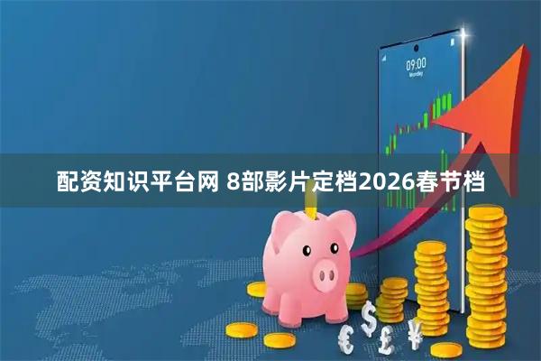配资知识平台网 8部影片定档2026春节档
