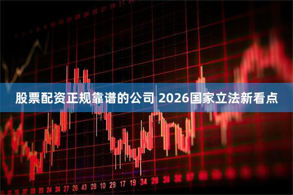 股票配资正规靠谱的公司 2026国家立法新看点