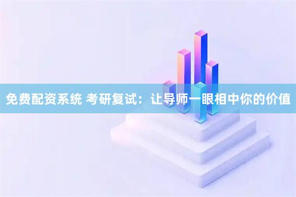 免费配资系统 考研复试：让导师一眼相中你的价值